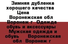 Зимняя дубленка хорошего качества  › Цена ­ 12 000 - Воронежская обл., Воронеж г. Одежда, обувь и аксессуары » Мужская одежда и обувь   . Воронежская обл.,Воронеж г.